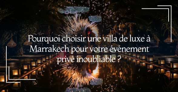 Pourquoi choisir une villa de luxe à Marrakech pour votre événement privé inoubliable ?