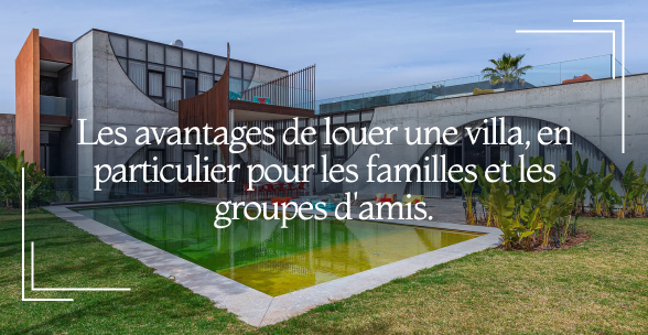 Les avantages de louer une villa, en particulier pour les familles et les groupes d'amis.